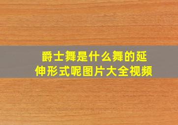 爵士舞是什么舞的延伸形式呢图片大全视频