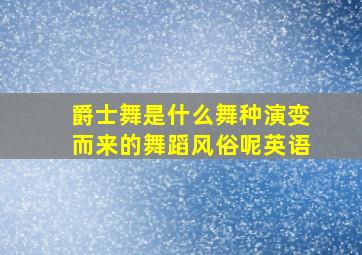 爵士舞是什么舞种演变而来的舞蹈风俗呢英语