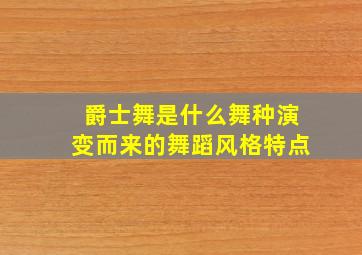 爵士舞是什么舞种演变而来的舞蹈风格特点