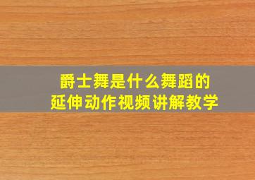 爵士舞是什么舞蹈的延伸动作视频讲解教学