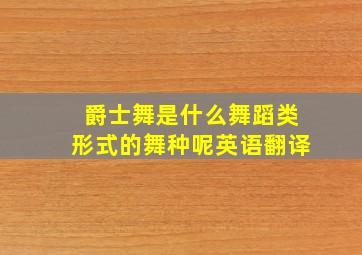 爵士舞是什么舞蹈类形式的舞种呢英语翻译