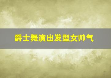 爵士舞演出发型女帅气