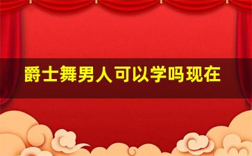 爵士舞男人可以学吗现在