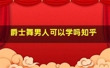 爵士舞男人可以学吗知乎