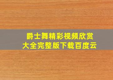 爵士舞精彩视频欣赏大全完整版下载百度云