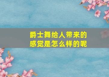 爵士舞给人带来的感觉是怎么样的呢