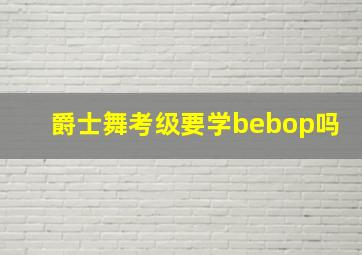 爵士舞考级要学bebop吗