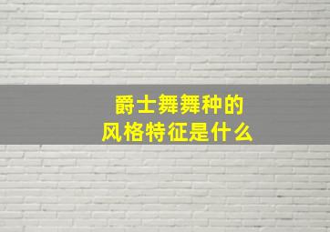 爵士舞舞种的风格特征是什么