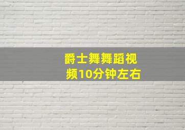 爵士舞舞蹈视频10分钟左右