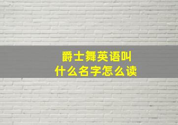 爵士舞英语叫什么名字怎么读