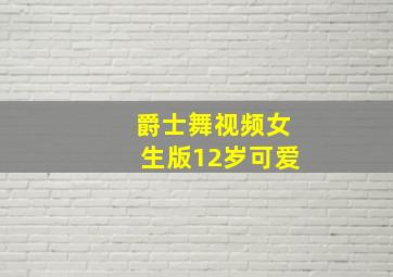 爵士舞视频女生版12岁可爱