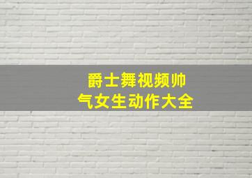 爵士舞视频帅气女生动作大全