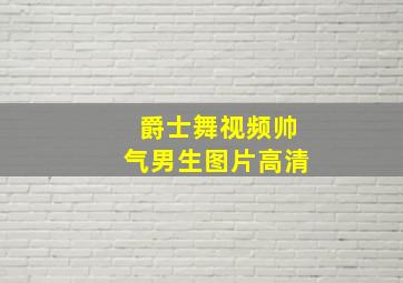 爵士舞视频帅气男生图片高清