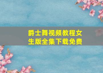 爵士舞视频教程女生版全集下载免费