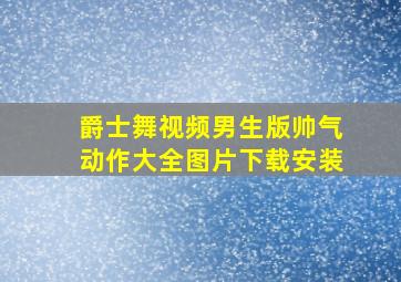 爵士舞视频男生版帅气动作大全图片下载安装