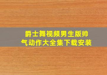 爵士舞视频男生版帅气动作大全集下载安装