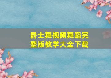 爵士舞视频舞蹈完整版教学大全下载