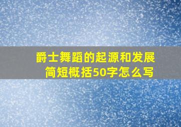 爵士舞蹈的起源和发展简短概括50字怎么写