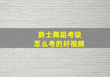 爵士舞蹈考级怎么考的好视频