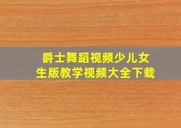 爵士舞蹈视频少儿女生版教学视频大全下载