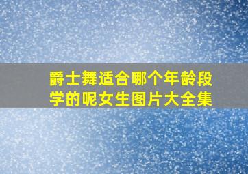 爵士舞适合哪个年龄段学的呢女生图片大全集