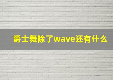 爵士舞除了wave还有什么