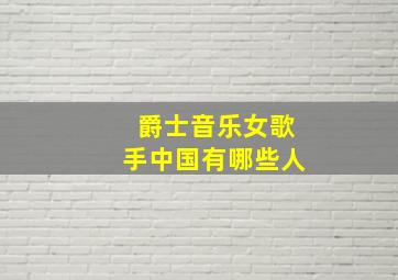 爵士音乐女歌手中国有哪些人