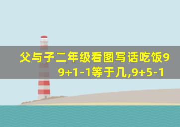 父与子二年级看图写话吃饭99+1-1等于几,9+5-1