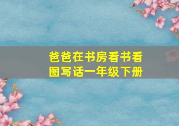 爸爸在书房看书看图写话一年级下册