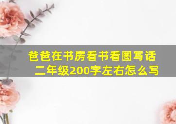 爸爸在书房看书看图写话二年级200字左右怎么写