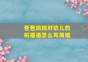 爸爸妈妈对幼儿的祝福语怎么写简短