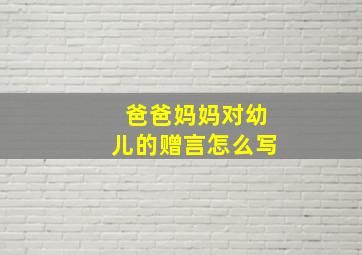 爸爸妈妈对幼儿的赠言怎么写