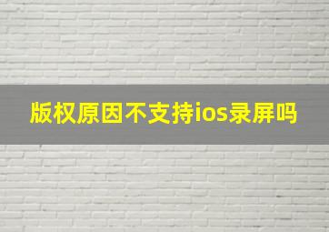 版权原因不支持ios录屏吗