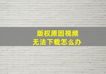 版权原因视频无法下载怎么办