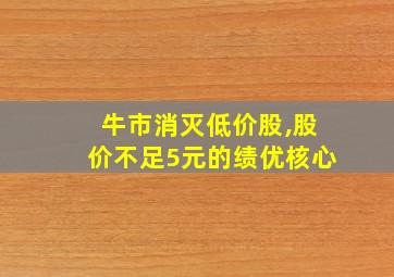 牛市消灭低价股,股价不足5元的绩优核心