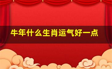 牛年什么生肖运气好一点