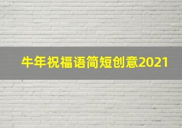 牛年祝福语简短创意2021