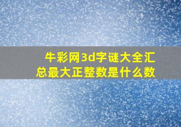 牛彩网3d字谜大全汇总最大正整数是什么数