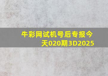 牛彩网试机号后专报今天020期3D2025