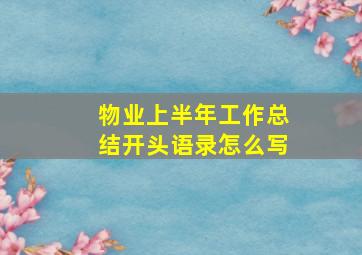 物业上半年工作总结开头语录怎么写