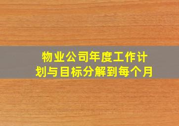 物业公司年度工作计划与目标分解到每个月