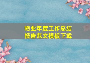 物业年度工作总结报告范文模板下载