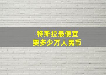 特斯拉最便宜要多少万人民币