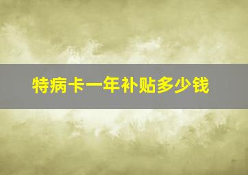 特病卡一年补贴多少钱