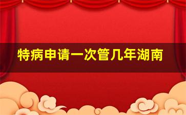 特病申请一次管几年湖南