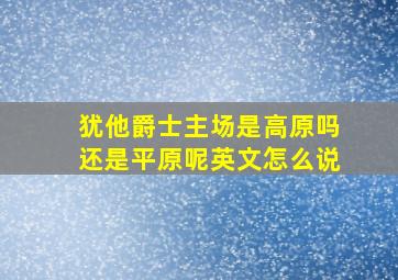 犹他爵士主场是高原吗还是平原呢英文怎么说