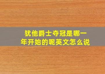 犹他爵士夺冠是哪一年开始的呢英文怎么说