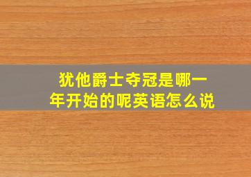 犹他爵士夺冠是哪一年开始的呢英语怎么说