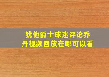 犹他爵士球迷评论乔丹视频回放在哪可以看