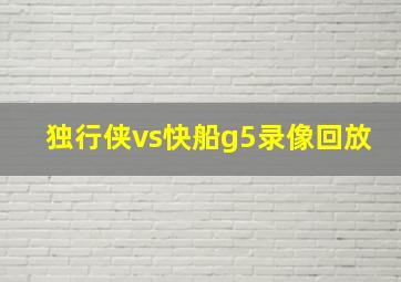 独行侠vs快船g5录像回放